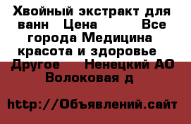 Хвойный экстракт для ванн › Цена ­ 230 - Все города Медицина, красота и здоровье » Другое   . Ненецкий АО,Волоковая д.